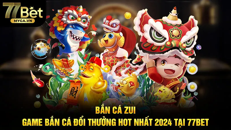 Bắn Cá Zui - Game Bắn Cá Đổi Thưởng Hot Nhất 2024 Tại 77bet