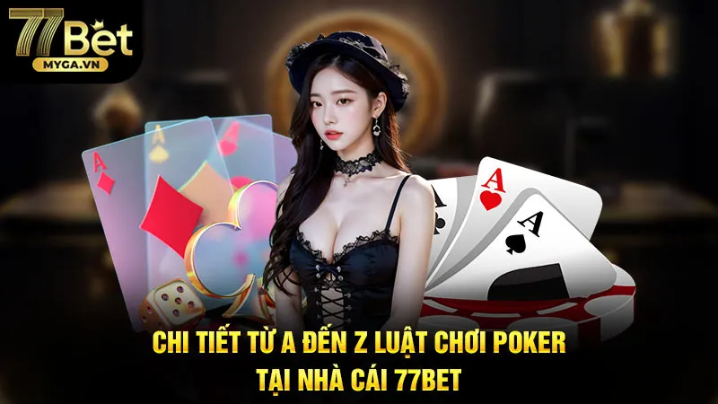 Chi Tiết Từ A Đến Z Luật Chơi Poker Tại Nhà Cái 77bet