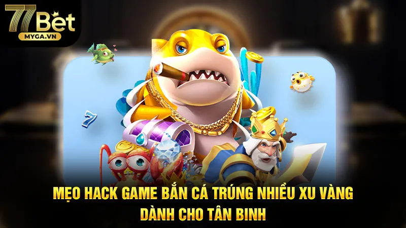 Mẹo Hack Game Bắn Cá Trúng Nhiều Xu Vàng Dành Cho Tân Binh