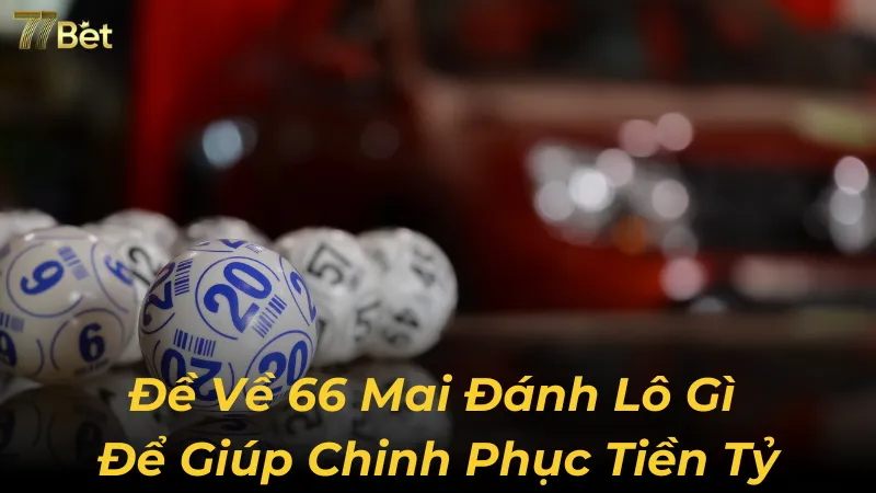 Đề Về 66 Mai Đánh Lô Gì Để Giúp Chinh Phục Tiền Tỷ